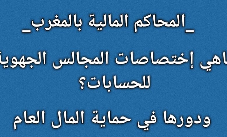المحاكم المالية بالمغرب | ماهي إختصاصات المجالس الجهوية للحسابات؟ ودرها في حماية المال العام