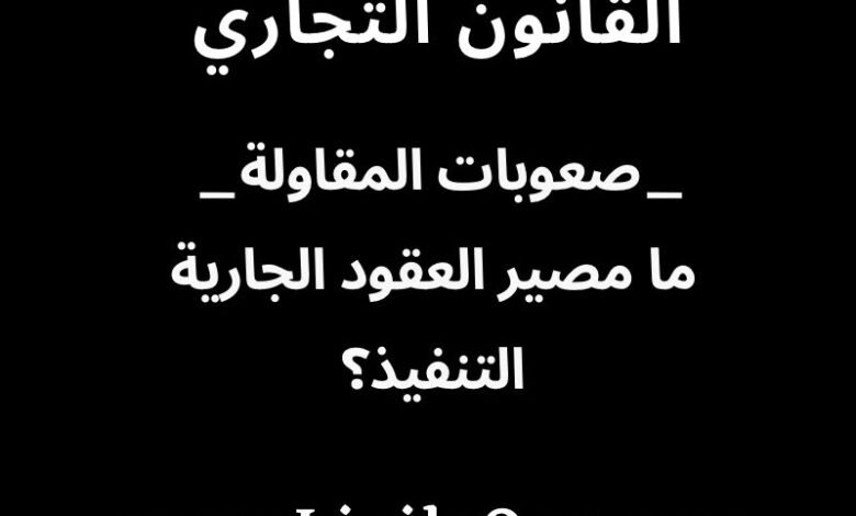 ما مصير العقود الجارية التنفيذ؟